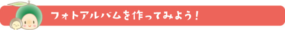 フォトアルバムを作ってみよう！