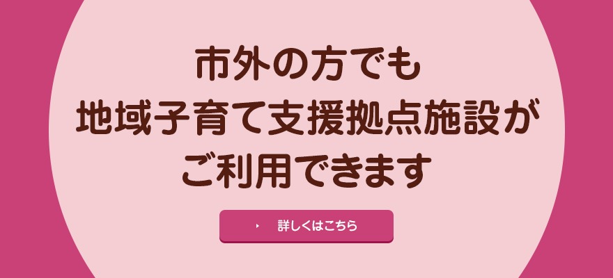 市外の方でも地域子育て支援拠点施設がご利用できます